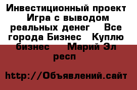 Инвестиционный проект! Игра с выводом реальных денег! - Все города Бизнес » Куплю бизнес   . Марий Эл респ.